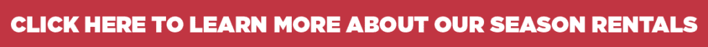 White bold text on a red background reads, CLICK HERE TO LEARN MORE ABOUT OUR SEASON RENTALS.